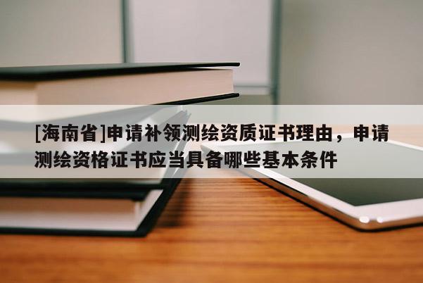 [海南省]申請補領測繪資質證書理由，申請測繪資格證書應當具備哪些基本條件