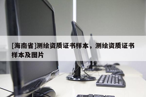 [海南省]測繪資質證書樣本，測繪資質證書樣本及圖片