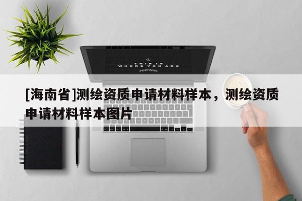 [海南省]測繪資質申請材料樣本，測繪資質申請材料樣本圖片