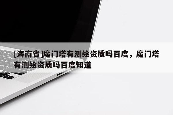 [海南省]魔門塔有測繪資質嗎百度，魔門塔有測繪資質嗎百度知道