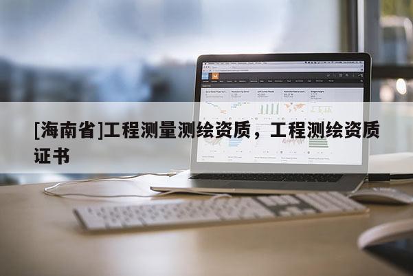 [海南省]工程測量測繪資質，工程測繪資質證書