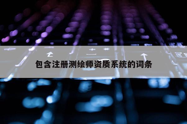 包含注冊測繪師資質系統的詞條