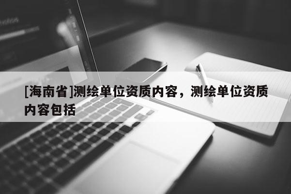 [海南省]測繪單位資質內容，測繪單位資質內容包括
