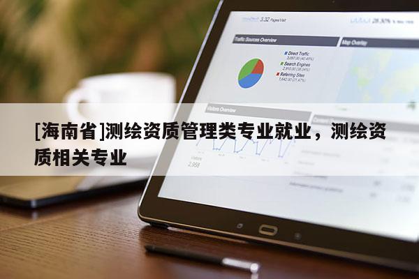[海南省]測繪資質管理類專業就業，測繪資質相關專業