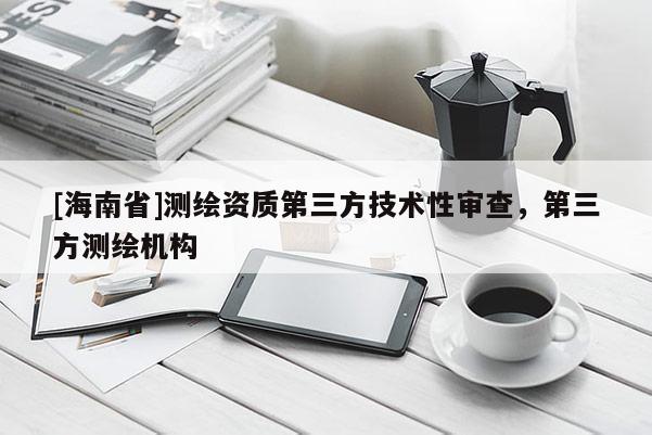 [海南省]測繪資質第三方技術性審查，第三方測繪機構