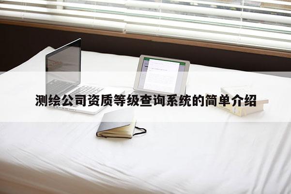 測繪公司資質等級查詢系統的簡單介紹