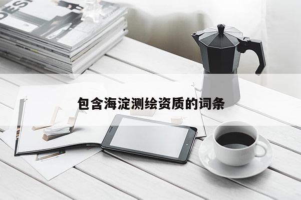 包含海淀測繪資質的詞條