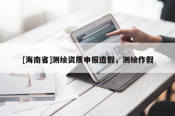 [海南省]測繪資質申報造假，測繪作假