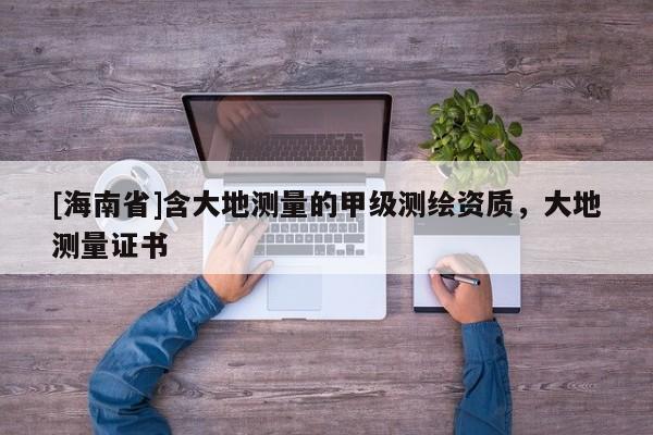 [海南省]含大地測量的甲級測繪資質(zhì)，大地測量證書
