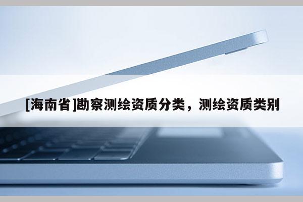 [海南省]勘察測繪資質分類，測繪資質類別
