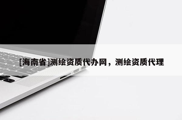 [海南省]測繪資質代辦網，測繪資質代理