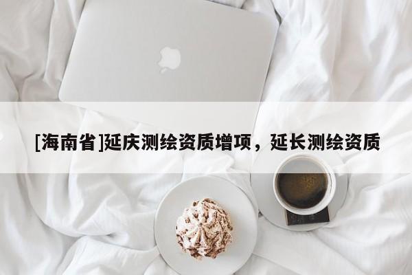 [海南省]延慶測繪資質增項，延長測繪資質