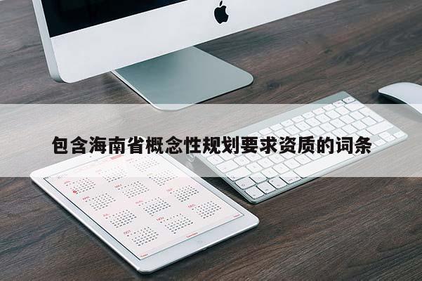 包含海南省概念性規(guī)劃要求資質(zhì)的詞條