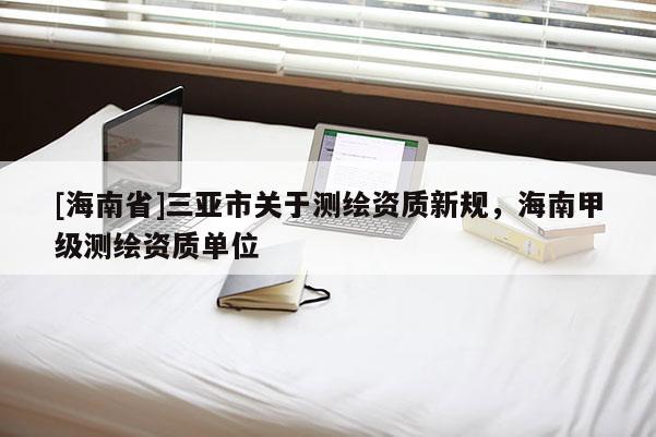 [海南省]三亞市關于測繪資質新規，海南甲級測繪資質單位
