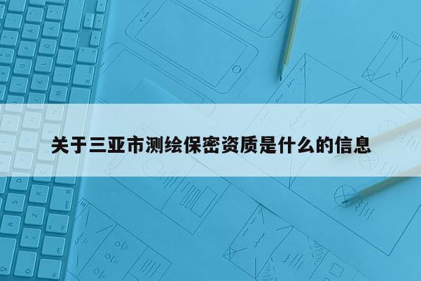 關于三亞市測繪保密資質是什么的信息