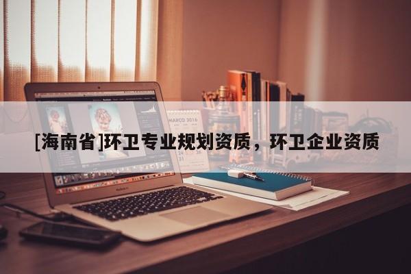 [海南省]環衛專業規劃資質，環衛企業資質