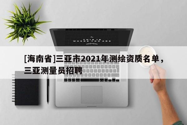 [海南省]三亞市2021年測(cè)繪資質(zhì)名單，三亞測(cè)量員招聘
