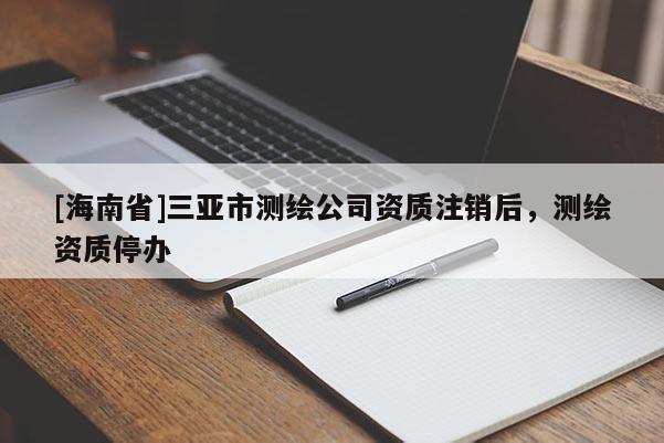 [海南省]三亞市測繪公司資質注銷后，測繪資質停辦