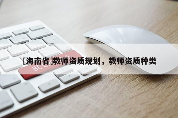 [海南省]教師資質(zhì)規(guī)劃，教師資質(zhì)種類