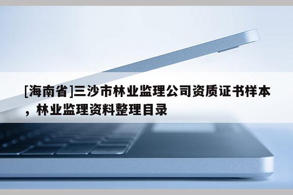 [海南省]三沙市林業(yè)監(jiān)理公司資質(zhì)證書樣本，林業(yè)監(jiān)理資料整理目錄