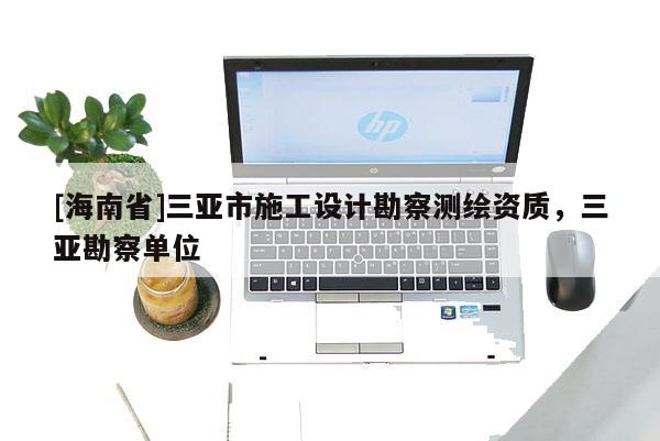 [海南省]三亞市施工設計勘察測繪資質，三亞勘察單位