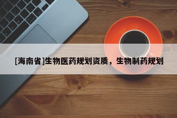 [海南省]生物醫藥規劃資質，生物制藥規劃