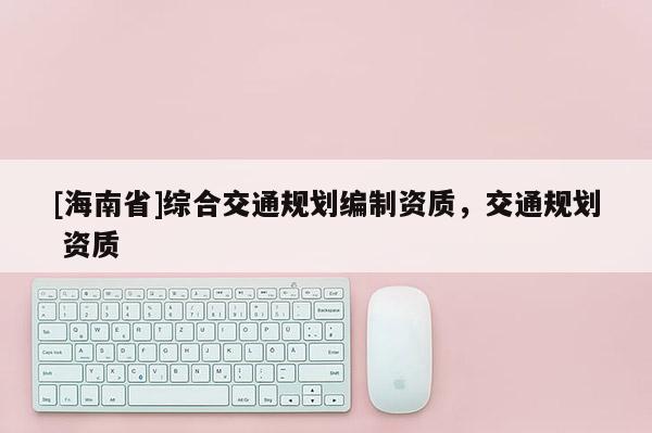 [海南省]綜合交通規劃編制資質，交通規劃 資質